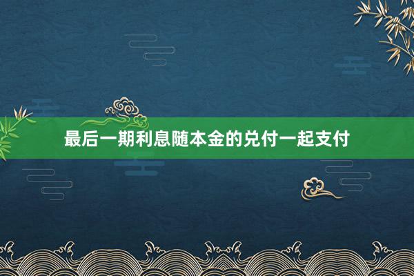 最后一期利息随本金的兑付一起支付