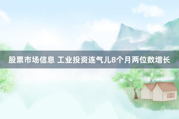 股票市场信息 工业投资连气儿8个月两位数增长