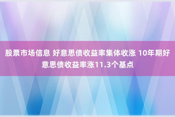 股票市场信息 好意思债收益率集体收涨 10年期好意思债收益率涨11.3个基点