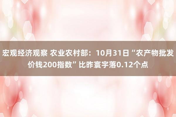 宏观经济观察 农业农村部：10月31日“农产物批发价钱200指数”比昨寰宇落0.12个点