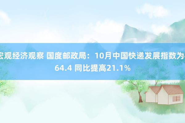 宏观经济观察 国度邮政局：10月中国快递发展指数为464.4 同比提高21.1%