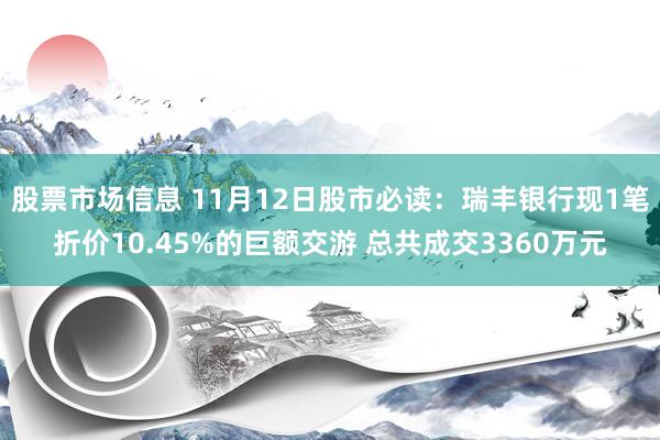 股票市场信息 11月12日股市必读：瑞丰银行现1笔折价10.45%的巨额交游 总共成交3360万元