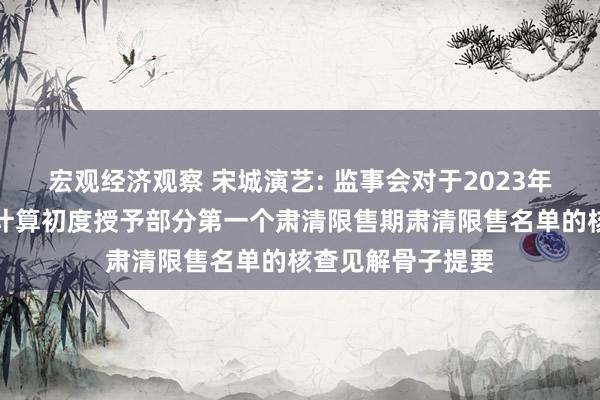 宏观经济观察 宋城演艺: 监事会对于2023年已毕性股票激发计算初度授予部分第一个肃清限售期肃清限售名单的核查见解骨子提要