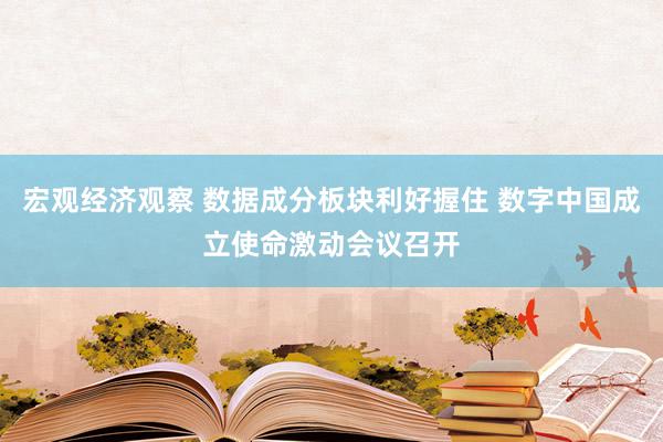 宏观经济观察 数据成分板块利好握住 数字中国成立使命激动会议召开