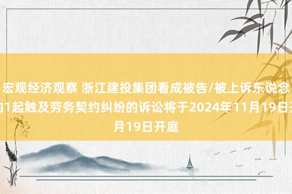 宏观经济观察 浙江建投集团看成被告/被上诉东说念主的1起触及劳务契约纠纷的诉讼将于2024年11月19日开庭