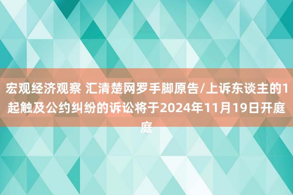 宏观经济观察 汇清楚网罗手脚原告/上诉东谈主的1起触及公约纠纷的诉讼将于2024年11月19日开庭