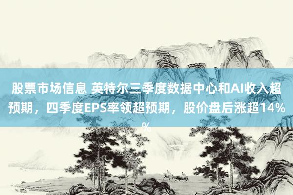 股票市场信息 英特尔三季度数据中心和AI收入超预期，四季度EPS率领超预期，股价盘后涨超14%