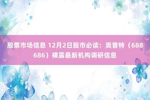 股票市场信息 12月2日股市必读：奥普特（688686）裸露最新机构调研信息