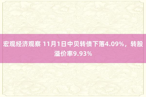 宏观经济观察 11月1日中贝转债下落4.09%，转股溢价率9.93%