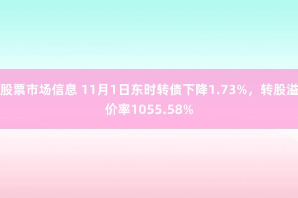 股票市场信息 11月1日东时转债下降1.73%，转股溢价率1055.58%