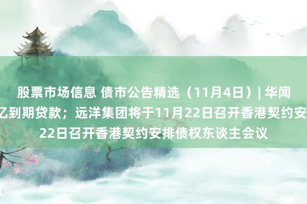 股票市场信息 债市公告精选（11月4日）| 华闻集团未能偿还1.3亿到期贷款；远洋集团将于11月22日召开香港契约安排债权东谈主会议