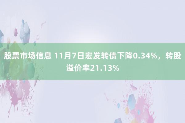 股票市场信息 11月7日宏发转债下降0.34%，转股溢价率21.13%