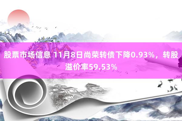 股票市场信息 11月8日尚荣转债下降0.93%，转股溢价率59.53%