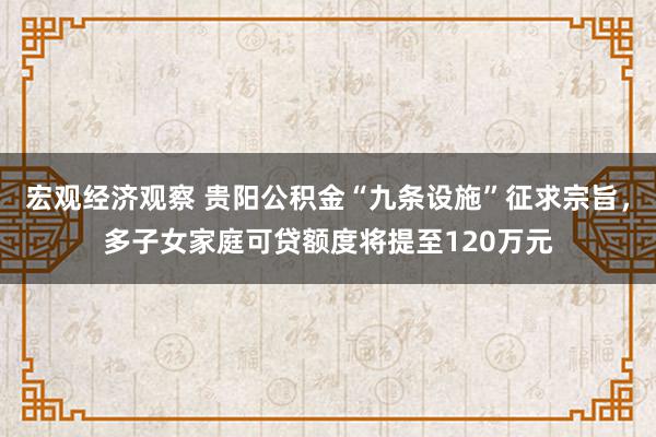 宏观经济观察 贵阳公积金“九条设施”征求宗旨，多子女家庭可贷额度将提至120万元