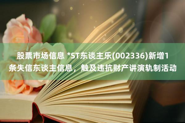 股票市场信息 *ST东谈主乐(002336)新增1条失信东谈主信息，触及违抗财产讲演轨制活动