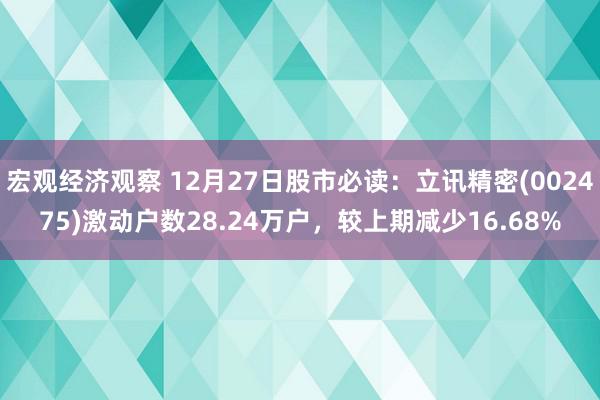 宏观经济观察 12月27日股市必读：立讯精密(002475)激动户数28.24万户，较上期减少16.68%