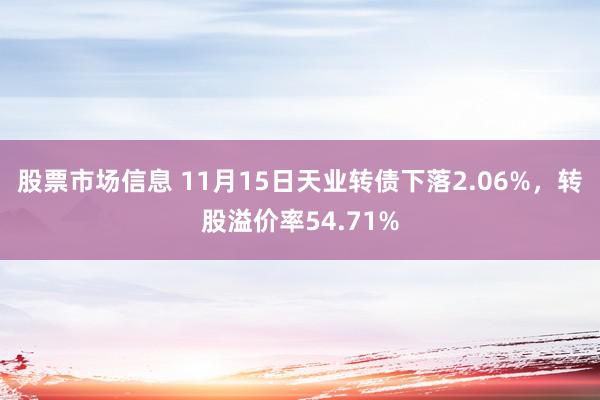 股票市场信息 11月15日天业转债下落2.06%，转股溢价率54.71%