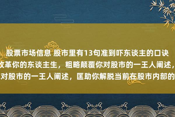 股票市场信息 股市里有13句准到吓东谈主的口诀，你一定要记着，它足以改革你的东谈主生，粗略颠覆你对股市的一王人阐述，匡助你解脱当前在股市内部的困...