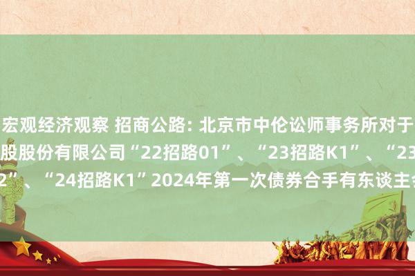 宏观经济观察 招商公路: 北京市中伦讼师事务所对于招商局公路收罗科技控股股份有限公司“22招路01”、“23招路K1”、“23招路K2”、“24招路K1”2024年第一次债券合手有东谈主会议的法律成见书-20241118