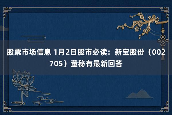 股票市场信息 1月2日股市必读：新宝股份（002705）董秘有最新回答