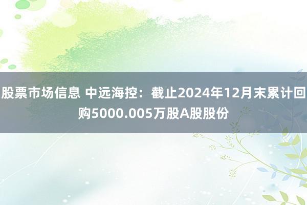 股票市场信息 中远海控：截止2024年12月末累计回购5000.005万股A股股份