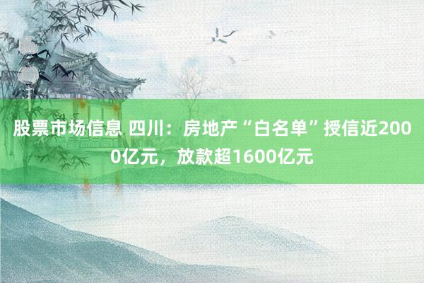 股票市场信息 四川：房地产“白名单”授信近2000亿元，放款超1600亿元