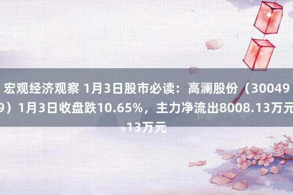 宏观经济观察 1月3日股市必读：高澜股份（300499）1月3日收盘跌10.65%，主力净流出8008.13万元