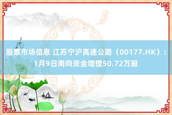 股票市场信息 江苏宁沪高速公路（00177.HK）：1月9日南向资金增捏50.72万股