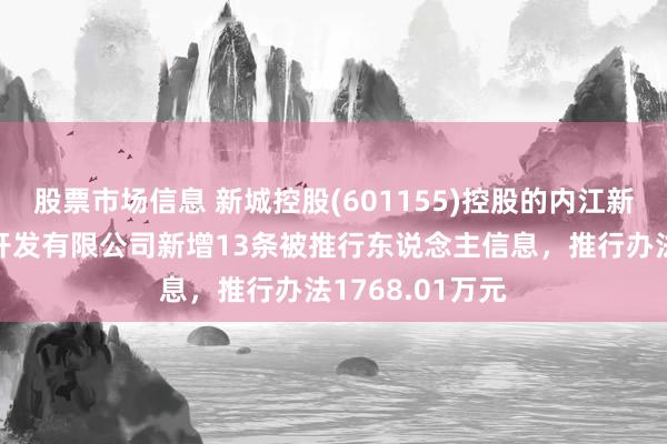 股票市场信息 新城控股(601155)控股的内江新城悦盛房地产开发有限公司新增13条被推行东说念主信息，推行办法1768.01万元