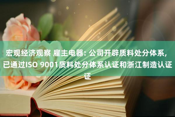 宏观经济观察 雇主电器: 公司开辟质料处分体系, 已通过ISO 9001质料处分体系认证和浙江制造认证