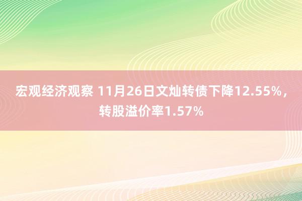 宏观经济观察 11月26日文灿转债下降12.55%，转股溢价率1.57%