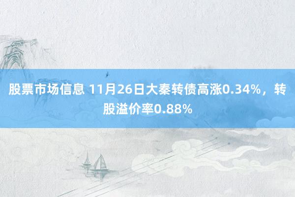 股票市场信息 11月26日大秦转债高涨0.34%，转股溢价率0.88%