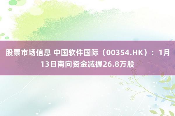 股票市场信息 中国软件国际（00354.HK）：1月13日南向资金减握26.8万股