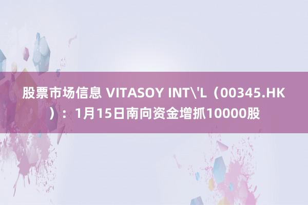 股票市场信息 VITASOY INT'L（00345.HK）：1月15日南向资金增抓10000股