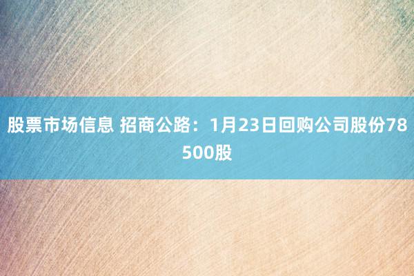 股票市场信息 招商公路：1月23日回购公司股份78500股