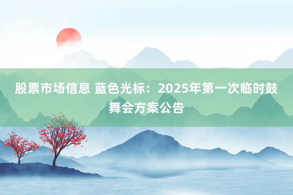 股票市场信息 蓝色光标：2025年第一次临时鼓舞会方案公告