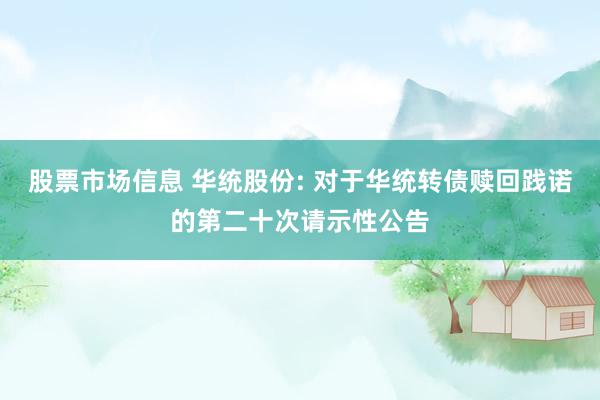 股票市场信息 华统股份: 对于华统转债赎回践诺的第二十次请示性公告