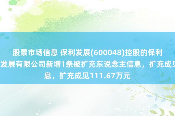 股票市场信息 保利发展(600048)控股的保利（四川）投资发展有限公司新增1条被扩充东说念主信息，扩充成见111.67万元