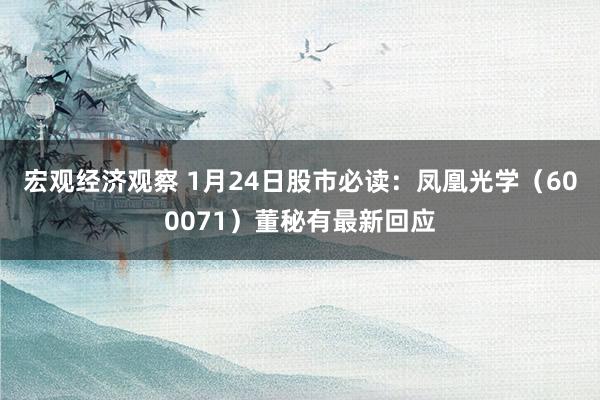 宏观经济观察 1月24日股市必读：凤凰光学（600071）董秘有最新回应