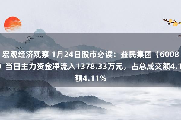 宏观经济观察 1月24日股市必读：益民集团（600824）当日主力资金净流入1378.33万元，占总成交额4.11%