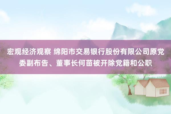 宏观经济观察 绵阳市交易银行股份有限公司原党委副布告、董事长何苗被开除党籍和公职