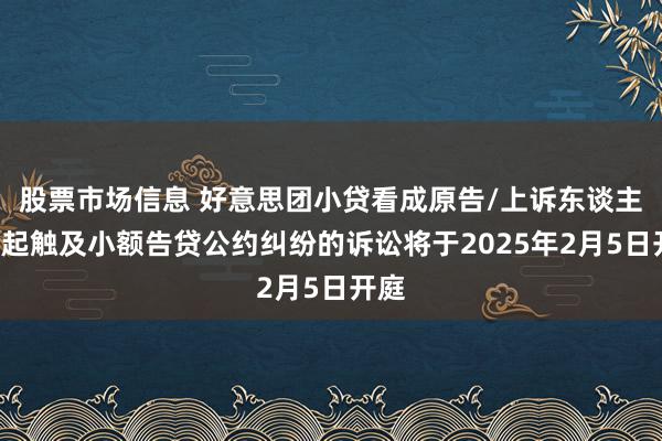 股票市场信息 好意思团小贷看成原告/上诉东谈主的4起触及小额告贷公约纠纷的诉讼将于2025年2月5日开庭