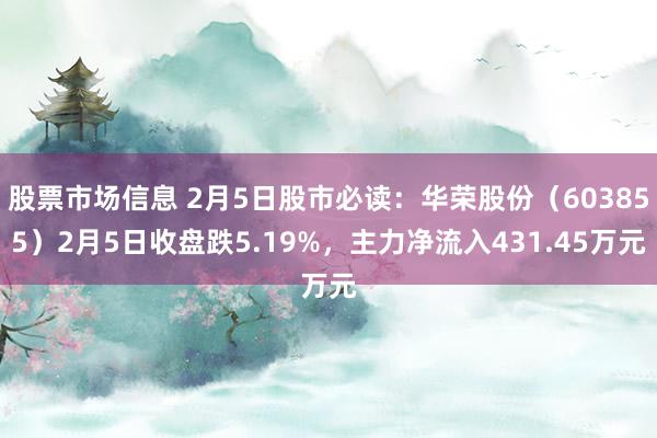 股票市场信息 2月5日股市必读：华荣股份（603855）2月5日收盘跌5.19%，主力净流入431.45万元