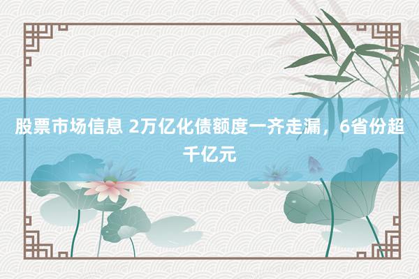 股票市场信息 2万亿化债额度一齐走漏，6省份超千亿元