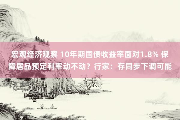 宏观经济观察 10年期国债收益率面对1.8% 保障居品预定利率动不动？行家：存同步下调可能