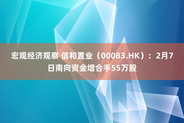 宏观经济观察 信和置业（00083.HK）：2月7日南向资金增合手55万股