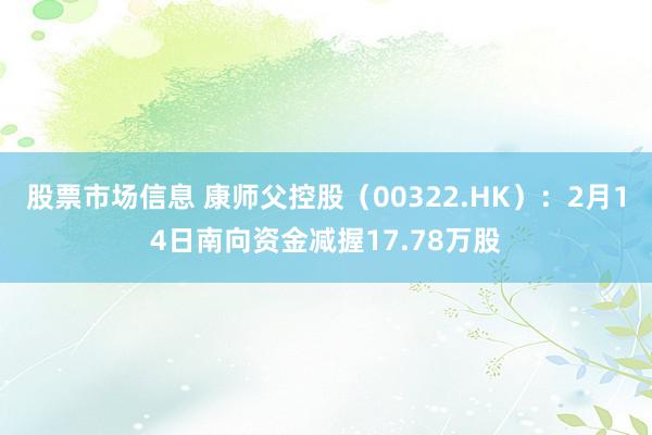 股票市场信息 康师父控股（00322.HK）：2月14日南向资金减握17.78万股