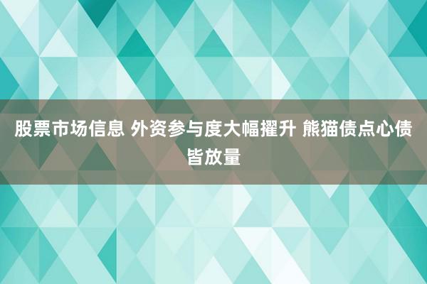 股票市场信息 外资参与度大幅擢升 熊猫债点心债皆放量