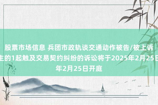 股票市场信息 兵团市政轨谈交通动作被告/被上诉东谈主的1起触及交易契约纠纷的诉讼将于2025年2月25日开庭