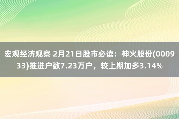 宏观经济观察 2月21日股市必读：神火股份(000933)推进户数7.23万户，较上期加多3.14%